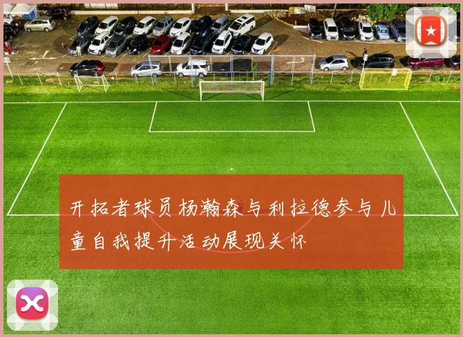 开拓者球员杨瀚森与利拉德参与儿童自我提升活动展现关怀