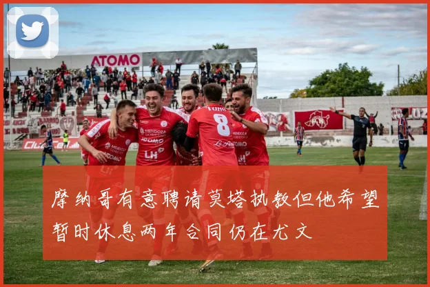 摩纳哥有意聘请莫塔执教但他希望暂时休息两年合同仍在尤文