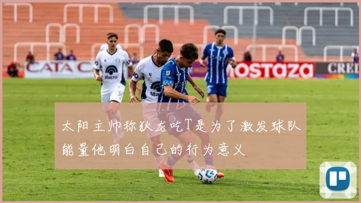 太阳主帅称狄龙吃T是为了激发球队能量他明白自己的行为意义