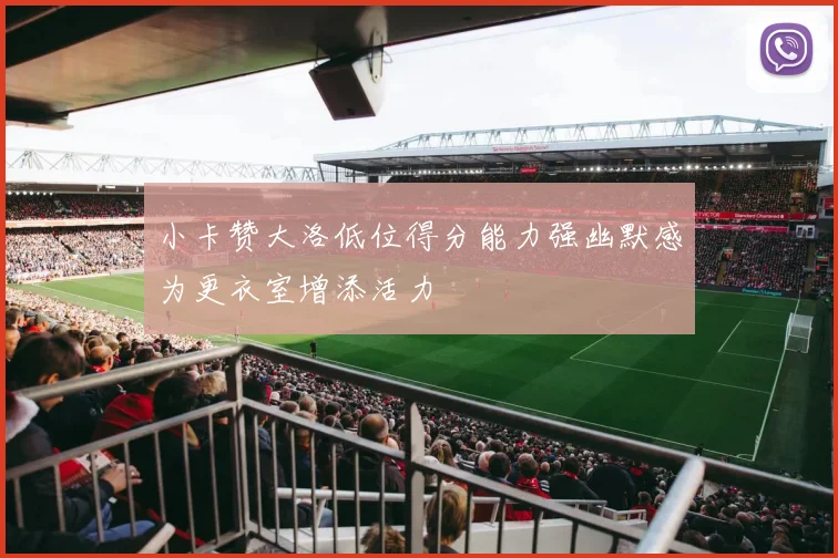 小卡赞大洛低位得分能力强幽默感为更衣室增添活力