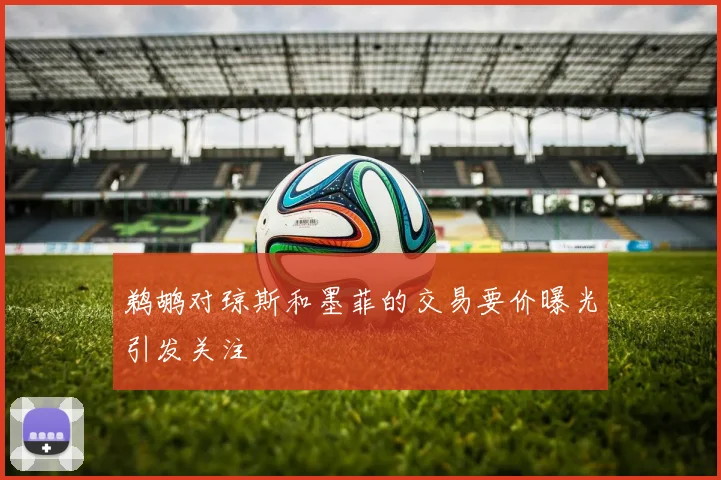 鹈鹕对琼斯和墨菲的交易要价曝光引发关注