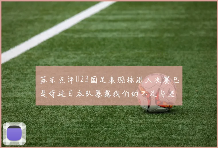 苏东点评U23国足表现称进入决赛已是奇迹日本队暴露我们的不足与差距