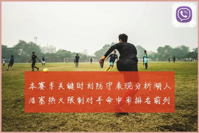 本赛季关键时刻防守表现分析湖人活塞热火限制对手命中率排名前列