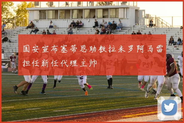 国安宣布塞蒂恩助教拉米罗阿马雷担任新任代理主帅