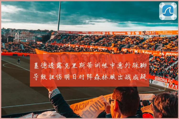 基德透露克里斯蒂训练中意外踩脚导致扭伤明日对阵森林狼出战成疑