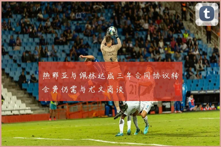 热那亚与佩林达成三年合同协议转会费仍需与尤文商谈