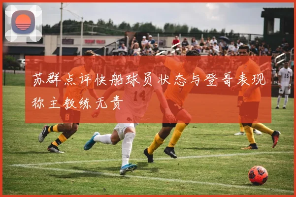 苏群点评快船球员状态与登哥表现称主教练无责